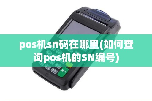 pos机sn码在哪里(如何查询pos机的SN编号)