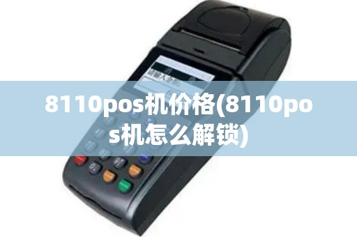 8110pos机价格(8110pos机怎么解锁)