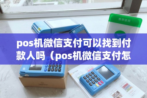 pos机微信支付可以找到付款人吗（pos机微信支付怎么用）