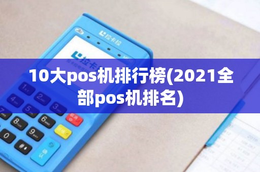 10大pos机排行榜(2021全部pos机排名)