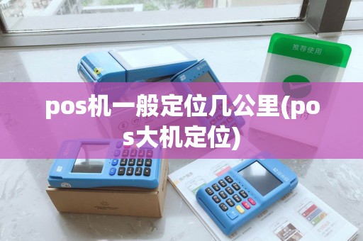 pos机一般定位几公里(pos大机定位)