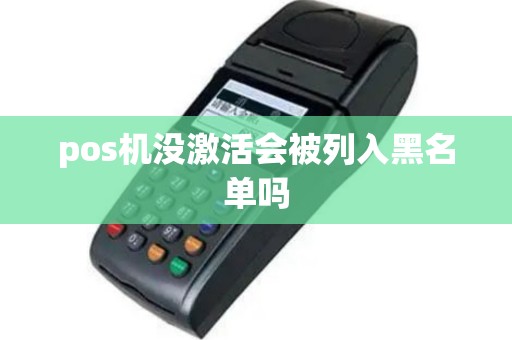 pos机没激活会被列入黑名单吗