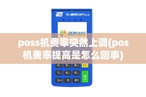 poss机费率突然上调(pos机费率提高是怎么回事)