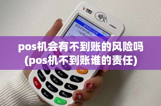 pos机会有不到账的风险吗(pos机不到账谁的责任)