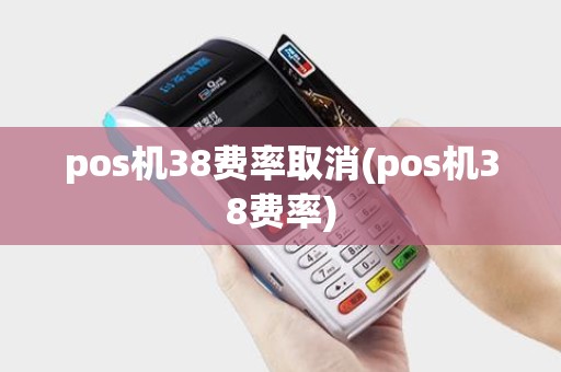 pos机38费率取消(pos机38费率)