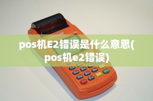 pos机E2错误是什么意思(pos机e2错误)