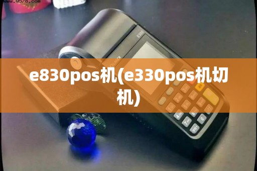e830pos机(e330pos机切机)