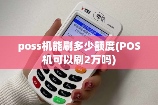 poss机能刷多少额度(POS机可以刷2万吗)