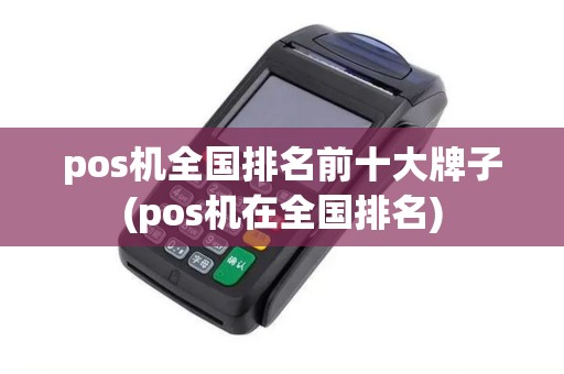 pos机全国排名前十大牌子(pos机在全国排名)
