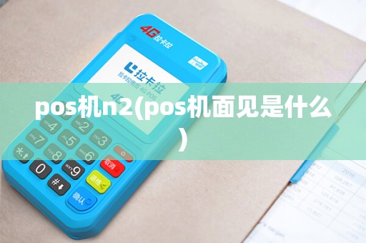 pos机n2(pos机面见是什么)