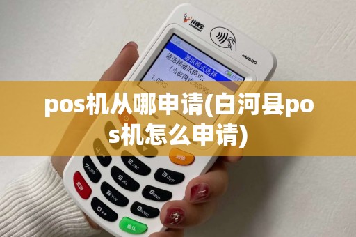 pos机从哪申请(白河县pos机怎么申请)