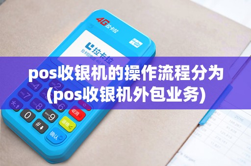 pos收银机的操作流程分为(pos收银机外包业务)