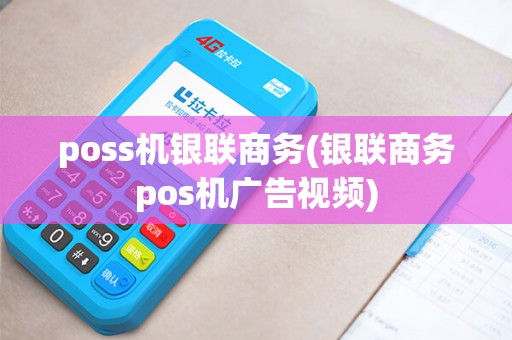 poss机银联商务(银联商务pos机广告视频)