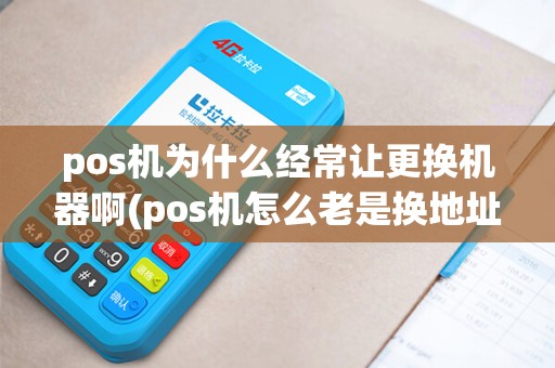 pos机为什么经常让更换机器啊(pos机怎么老是换地址)