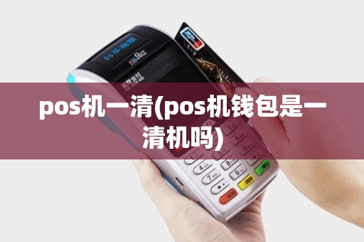pos机一清(pos机钱包是一清机吗)