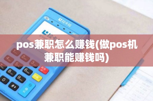 pos兼职怎么赚钱(做pos机兼职能赚钱吗)