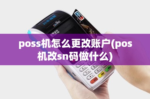 poss机怎么更改账户(pos机改sn码做什么)