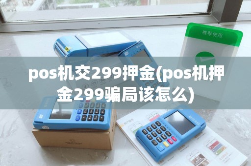 pos机交299押金(pos机押金299骗局该怎么)