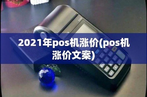 2021年pos机涨价(pos机涨价文案)