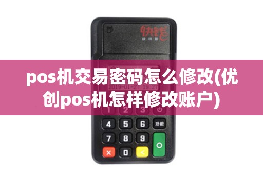 pos机交易密码怎么修改(优创pos机怎样修改账户)