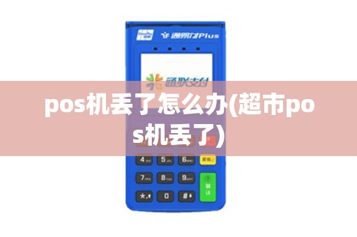 pos机丢了怎么办(超市pos机丢了)