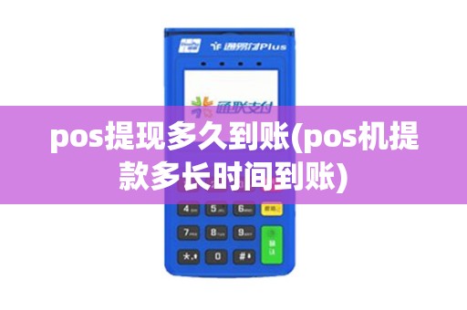 pos提现多久到账(pos机提款多长时间到账)