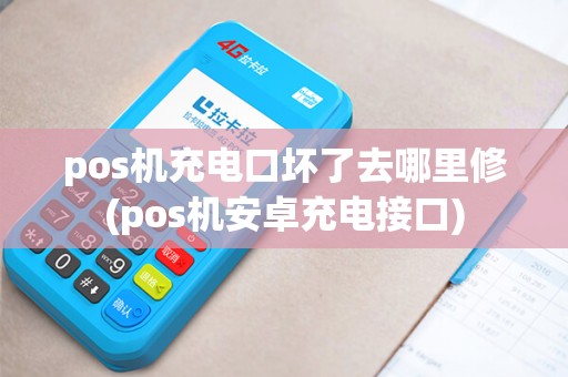 pos机充电口坏了去哪里修(pos机安卓充电接口)