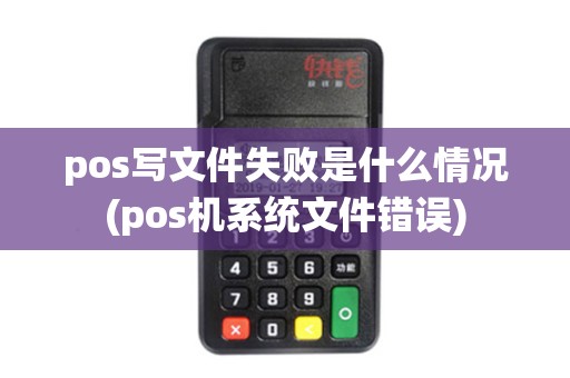 pos写文件失败是什么情况(pos机系统文件错误)