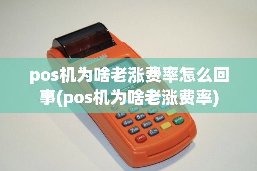 pos机为啥老涨费率怎么回事(pos机为啥老涨费率)