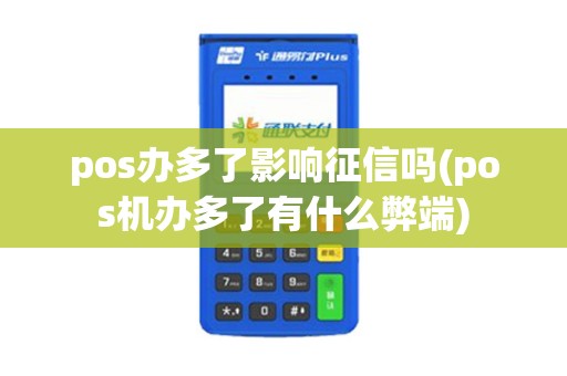 pos办多了影响征信吗(pos机办多了有什么弊端)
