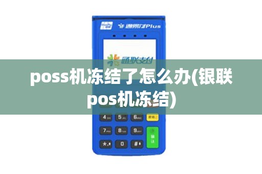 poss机冻结了怎么办(银联pos机冻结)