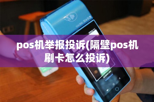 pos机举报投诉(隔壁pos机刷卡怎么投诉)