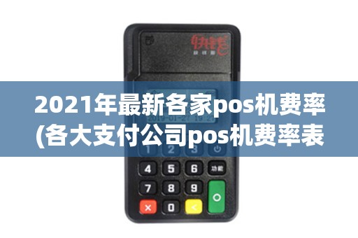 2021年最新各家pos机费率(各大支付公司pos机费率表)