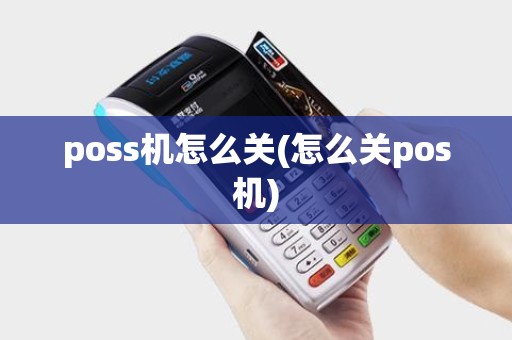 poss机怎么关(怎么关pos机)