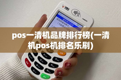 pos一清机品牌排行榜(一清机pos机排名乐刷)
