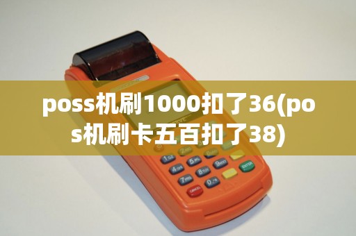 poss机刷1000扣了36(pos机刷卡五百扣了38)