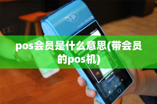 pos会员是什么意思(带会员的pos机)