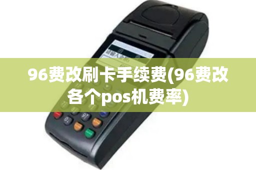 96费改刷卡手续费(96费改各个pos机费率)