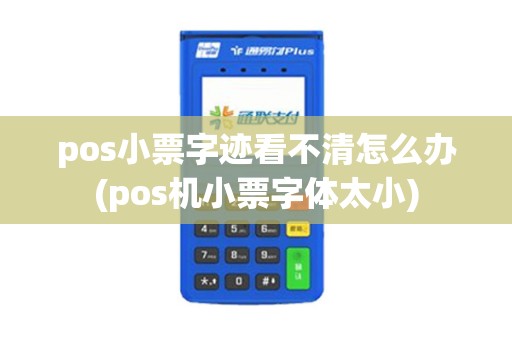 pos小票字迹看不清怎么办(pos机小票字体太小)