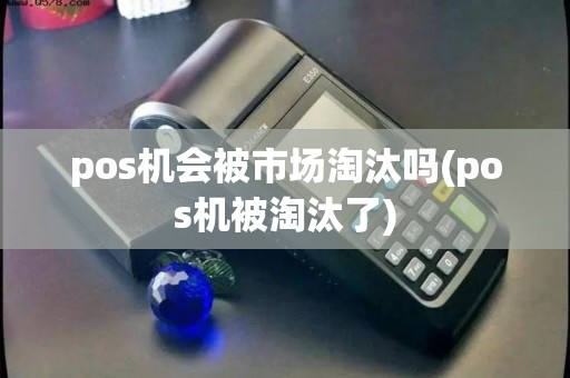 pos机会被市场淘汰吗(pos机被淘汰了)
