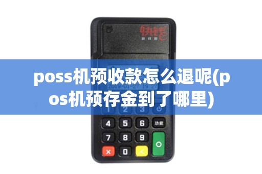 poss机预收款怎么退呢(pos机预存金到了哪里)