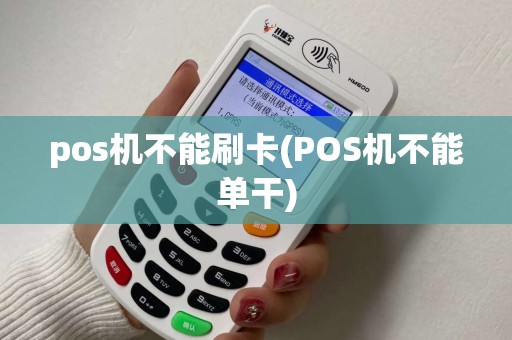 pos机不能刷卡(POS机不能单干)