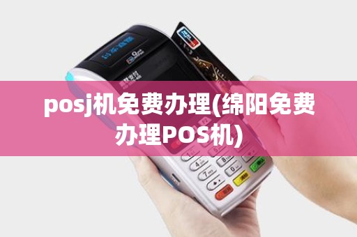 posj机免费办理(绵阳免费办理POS机)
