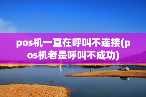 pos机一直在呼叫不连接(pos机老是呼叫不成功)