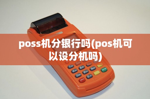 poss机分银行吗(pos机可以设分机吗)