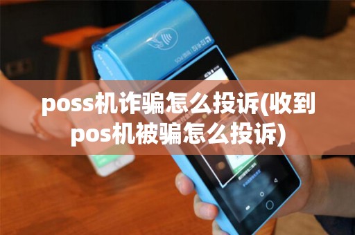 poss机诈骗怎么投诉(收到pos机被骗怎么投诉)