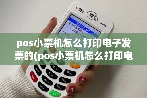 pos小票机怎么打印电子发票的(pos小票机怎么打印电子发票)