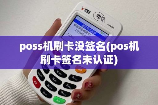poss机刷卡没签名(pos机刷卡签名未认证)