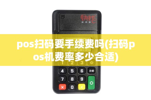 pos扫码要手续费吗(扫码pos机费率多少合适)