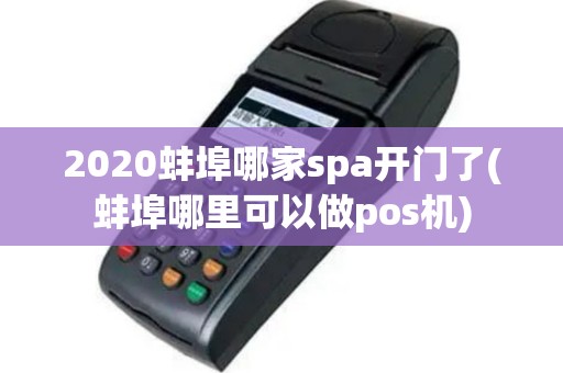 2020蚌埠哪家spa开门了(蚌埠哪里可以做pos机)